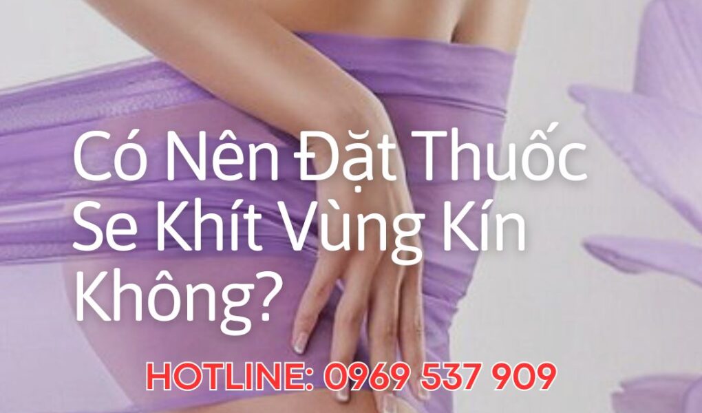 Có Nên Đặt Thuốc Se Khít Vùng Kín Không?